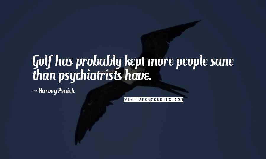 Harvey Penick Quotes: Golf has probably kept more people sane than psychiatrists have.