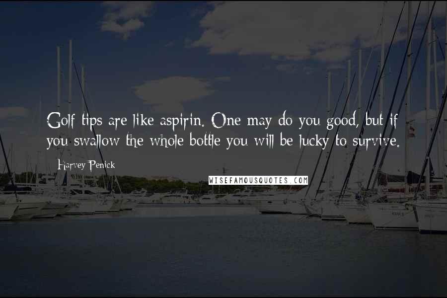 Harvey Penick Quotes: Golf tips are like aspirin. One may do you good, but if you swallow the whole bottle you will be lucky to survive.