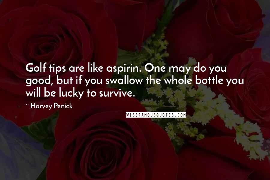 Harvey Penick Quotes: Golf tips are like aspirin. One may do you good, but if you swallow the whole bottle you will be lucky to survive.