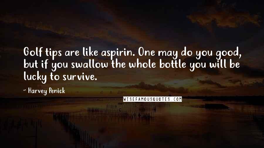 Harvey Penick Quotes: Golf tips are like aspirin. One may do you good, but if you swallow the whole bottle you will be lucky to survive.