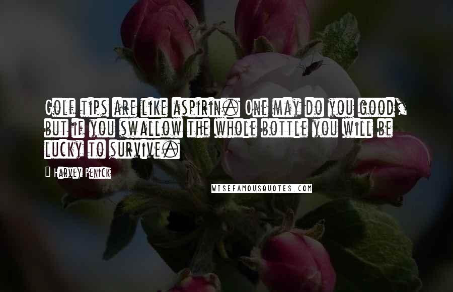 Harvey Penick Quotes: Golf tips are like aspirin. One may do you good, but if you swallow the whole bottle you will be lucky to survive.
