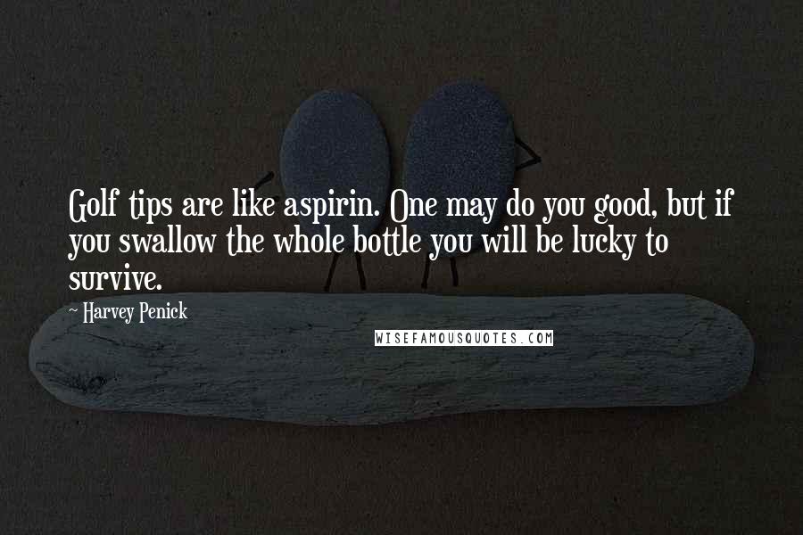 Harvey Penick Quotes: Golf tips are like aspirin. One may do you good, but if you swallow the whole bottle you will be lucky to survive.