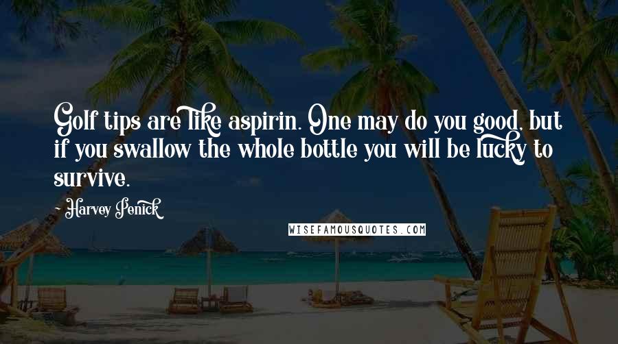 Harvey Penick Quotes: Golf tips are like aspirin. One may do you good, but if you swallow the whole bottle you will be lucky to survive.