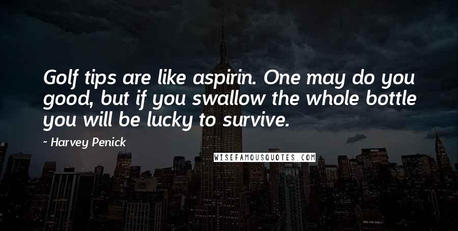 Harvey Penick Quotes: Golf tips are like aspirin. One may do you good, but if you swallow the whole bottle you will be lucky to survive.