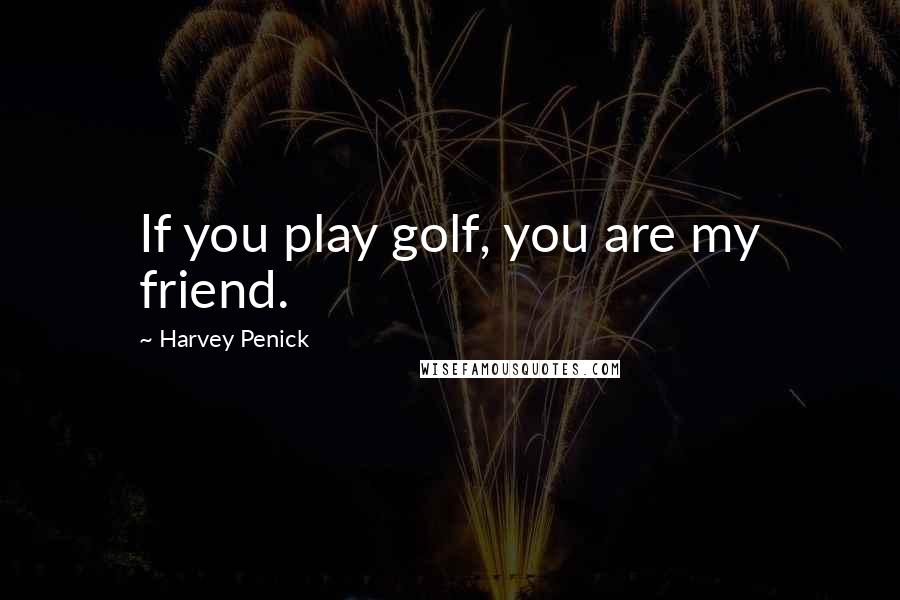 Harvey Penick Quotes: If you play golf, you are my friend.