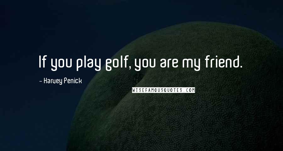 Harvey Penick Quotes: If you play golf, you are my friend.