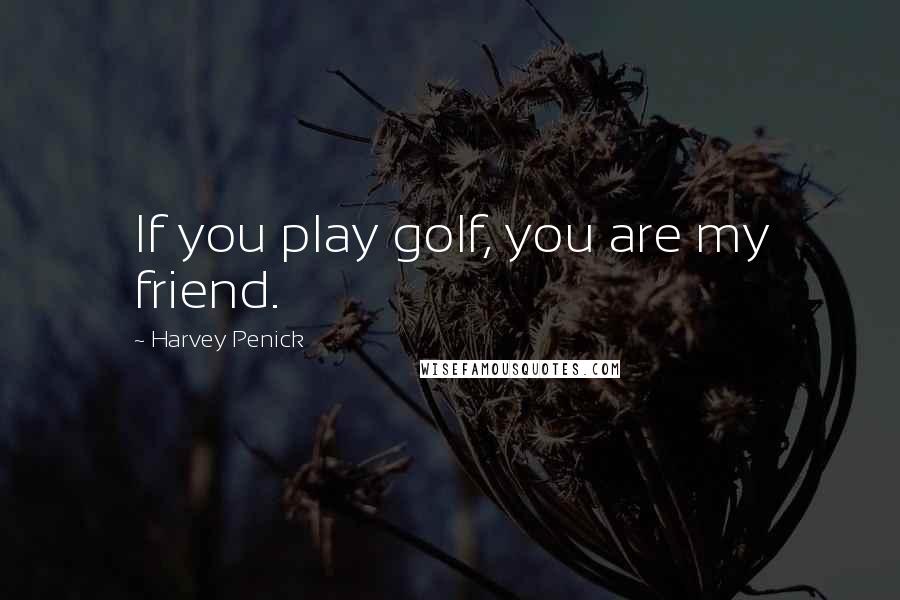 Harvey Penick Quotes: If you play golf, you are my friend.