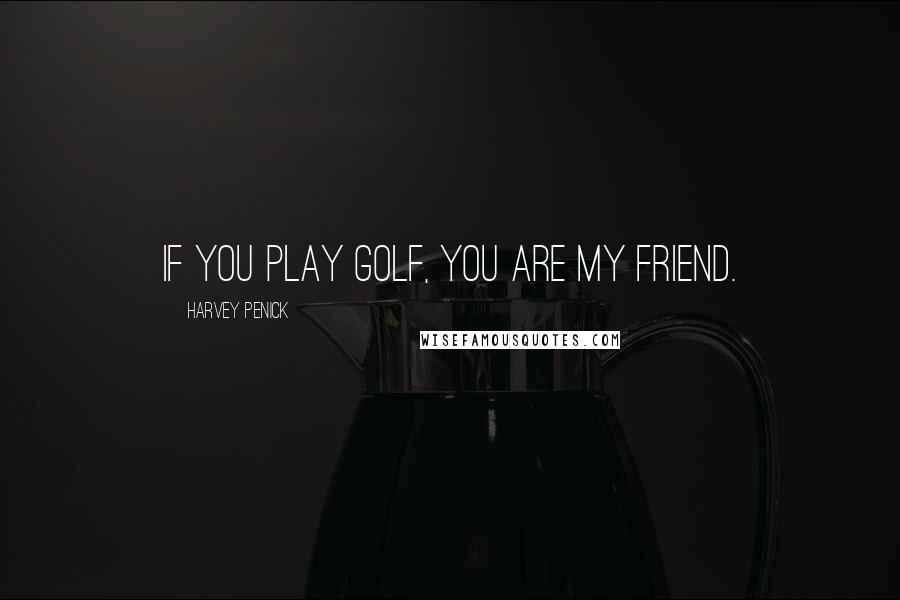 Harvey Penick Quotes: If you play golf, you are my friend.