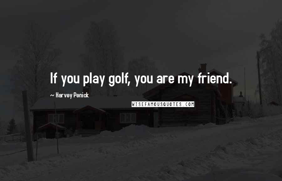 Harvey Penick Quotes: If you play golf, you are my friend.