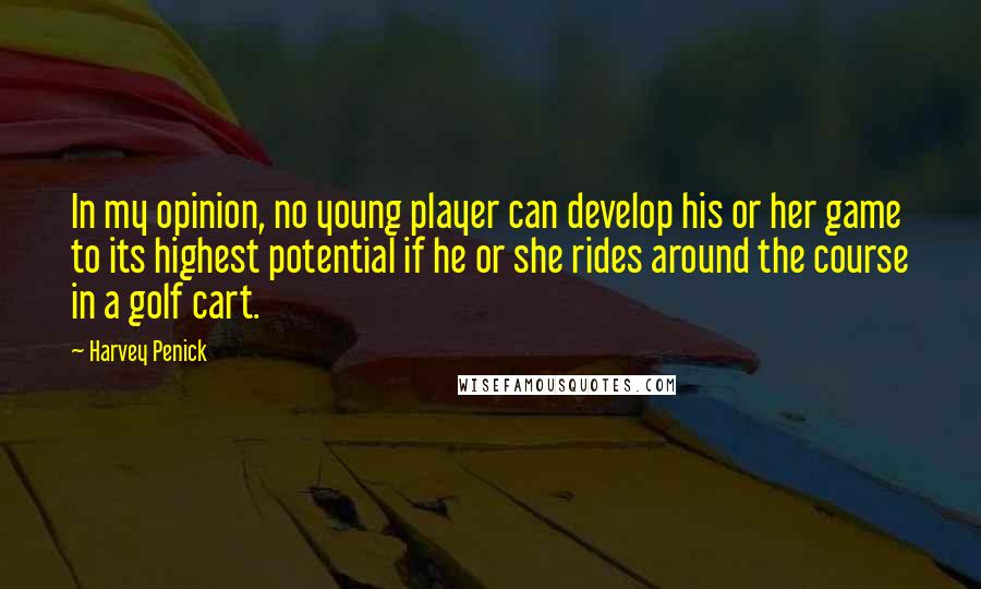 Harvey Penick Quotes: In my opinion, no young player can develop his or her game to its highest potential if he or she rides around the course in a golf cart.