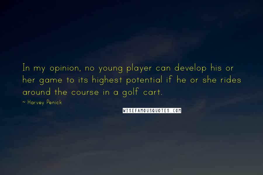 Harvey Penick Quotes: In my opinion, no young player can develop his or her game to its highest potential if he or she rides around the course in a golf cart.