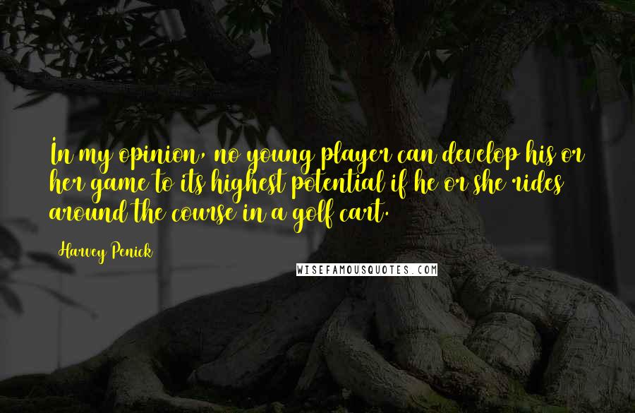 Harvey Penick Quotes: In my opinion, no young player can develop his or her game to its highest potential if he or she rides around the course in a golf cart.