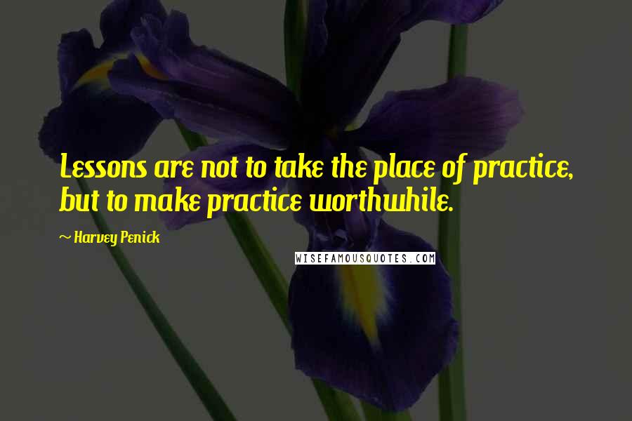 Harvey Penick Quotes: Lessons are not to take the place of practice, but to make practice worthwhile.