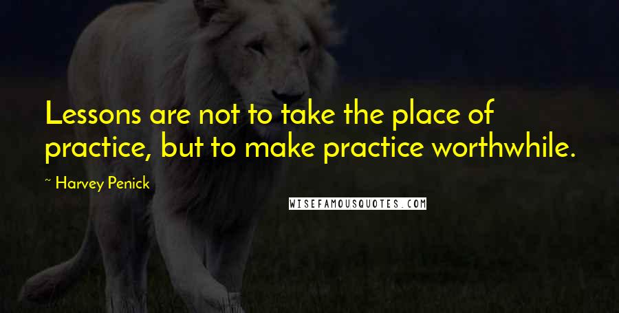 Harvey Penick Quotes: Lessons are not to take the place of practice, but to make practice worthwhile.