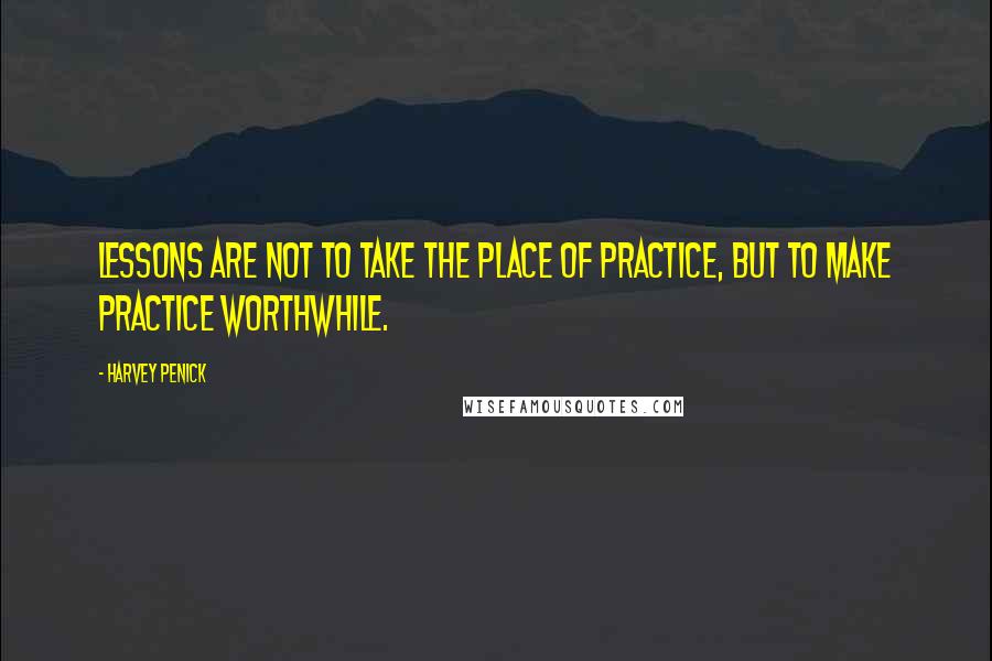 Harvey Penick Quotes: Lessons are not to take the place of practice, but to make practice worthwhile.