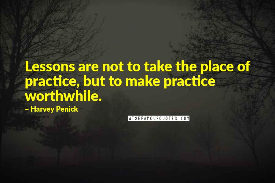 Harvey Penick Quotes: Lessons are not to take the place of practice, but to make practice worthwhile.