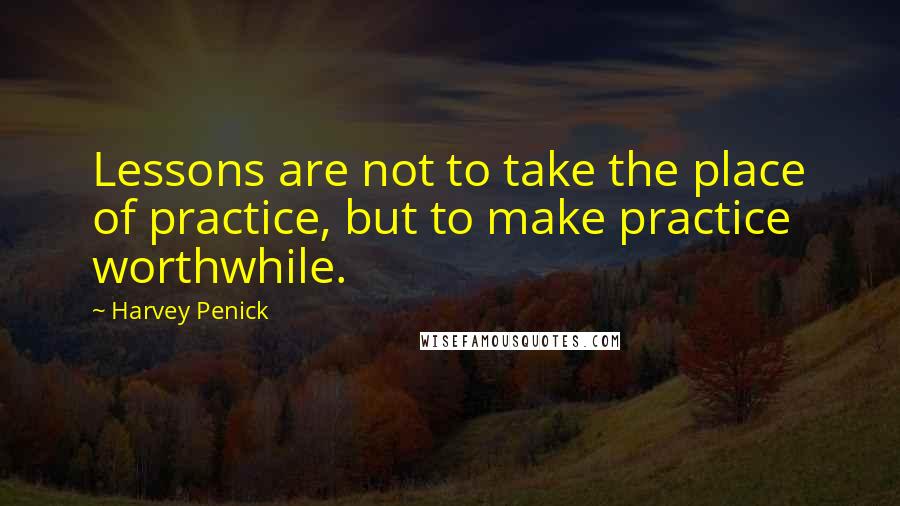 Harvey Penick Quotes: Lessons are not to take the place of practice, but to make practice worthwhile.