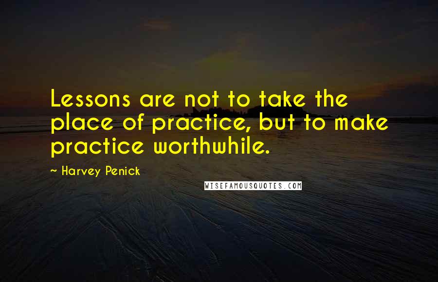 Harvey Penick Quotes: Lessons are not to take the place of practice, but to make practice worthwhile.