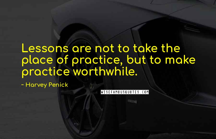 Harvey Penick Quotes: Lessons are not to take the place of practice, but to make practice worthwhile.