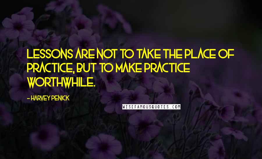 Harvey Penick Quotes: Lessons are not to take the place of practice, but to make practice worthwhile.