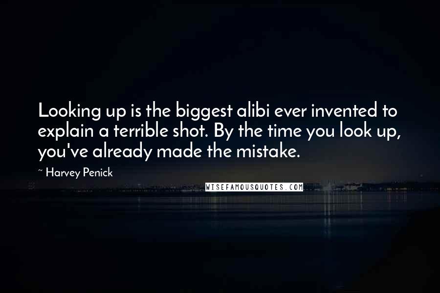 Harvey Penick Quotes: Looking up is the biggest alibi ever invented to explain a terrible shot. By the time you look up, you've already made the mistake.