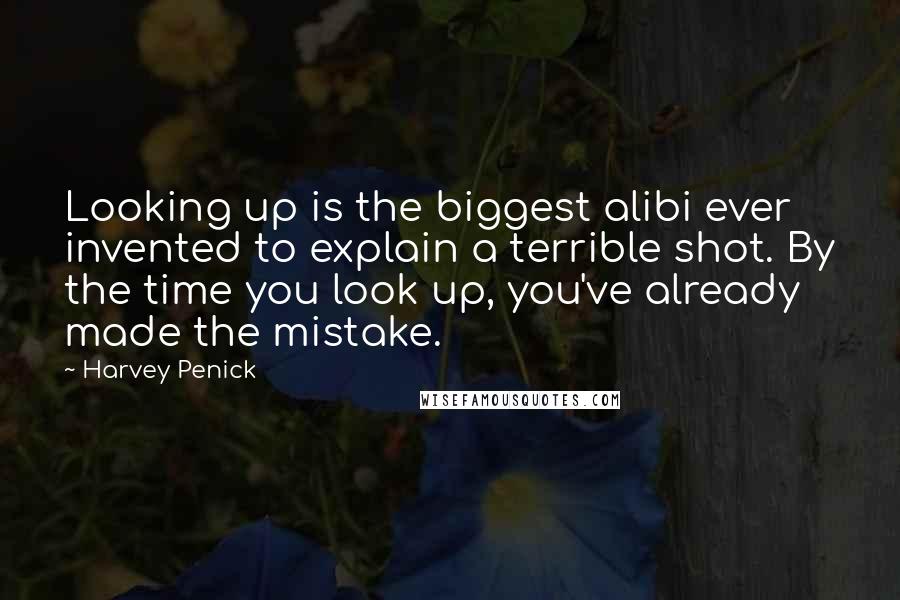 Harvey Penick Quotes: Looking up is the biggest alibi ever invented to explain a terrible shot. By the time you look up, you've already made the mistake.