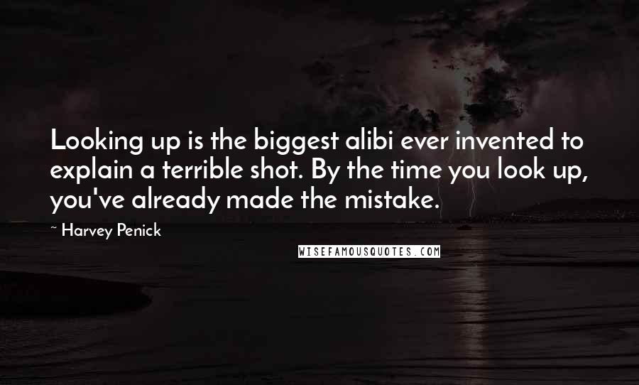 Harvey Penick Quotes: Looking up is the biggest alibi ever invented to explain a terrible shot. By the time you look up, you've already made the mistake.