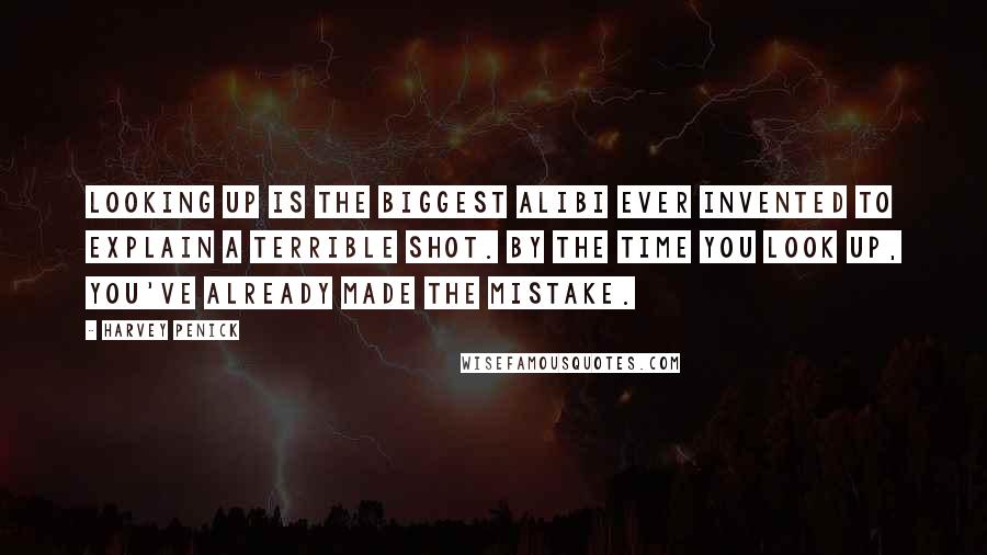 Harvey Penick Quotes: Looking up is the biggest alibi ever invented to explain a terrible shot. By the time you look up, you've already made the mistake.