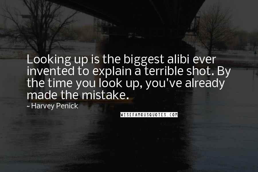 Harvey Penick Quotes: Looking up is the biggest alibi ever invented to explain a terrible shot. By the time you look up, you've already made the mistake.