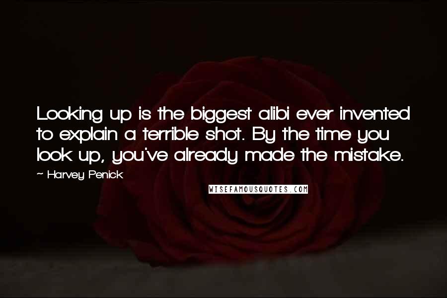 Harvey Penick Quotes: Looking up is the biggest alibi ever invented to explain a terrible shot. By the time you look up, you've already made the mistake.