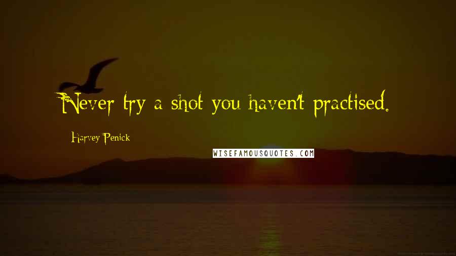 Harvey Penick Quotes: Never try a shot you haven't practised.