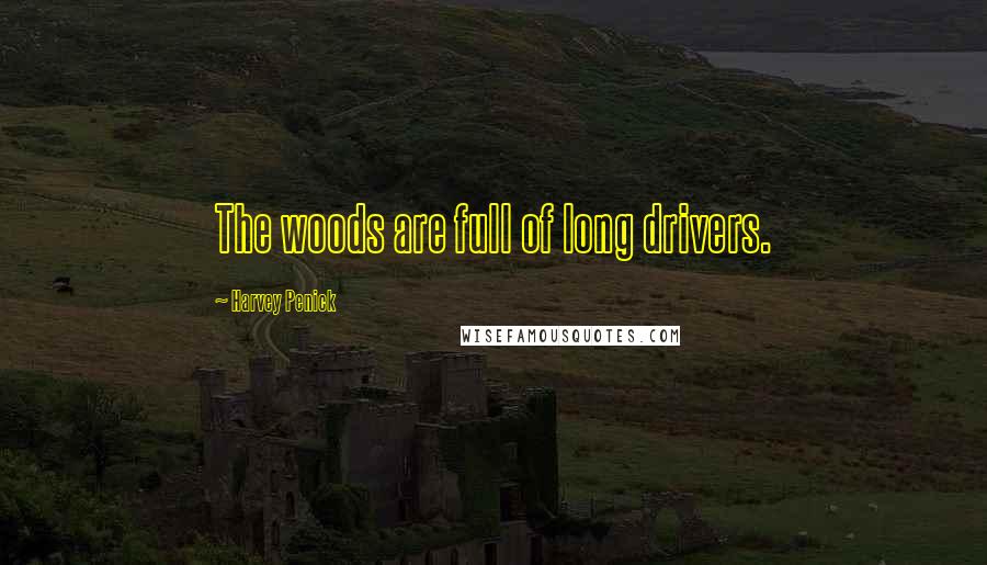 Harvey Penick Quotes: The woods are full of long drivers.