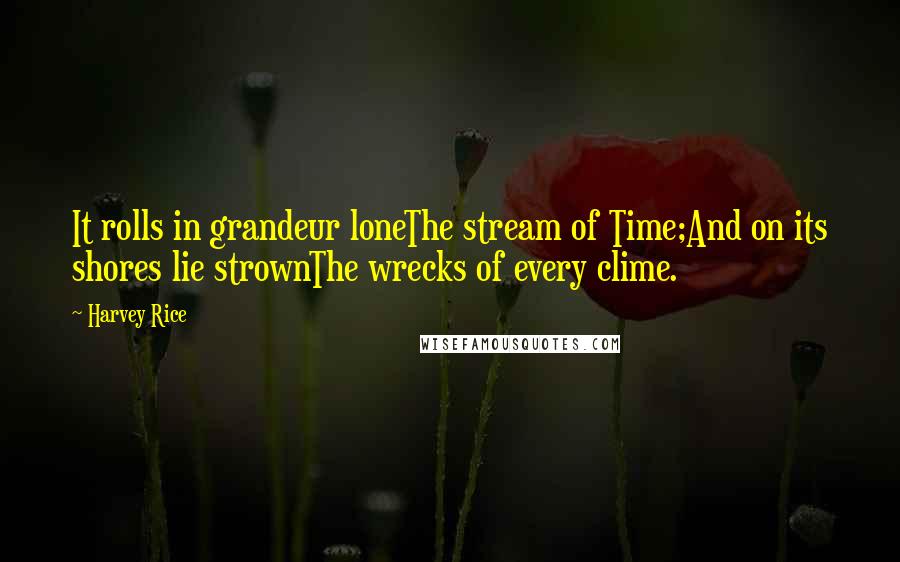 Harvey Rice Quotes: It rolls in grandeur loneThe stream of Time;And on its shores lie strownThe wrecks of every clime.