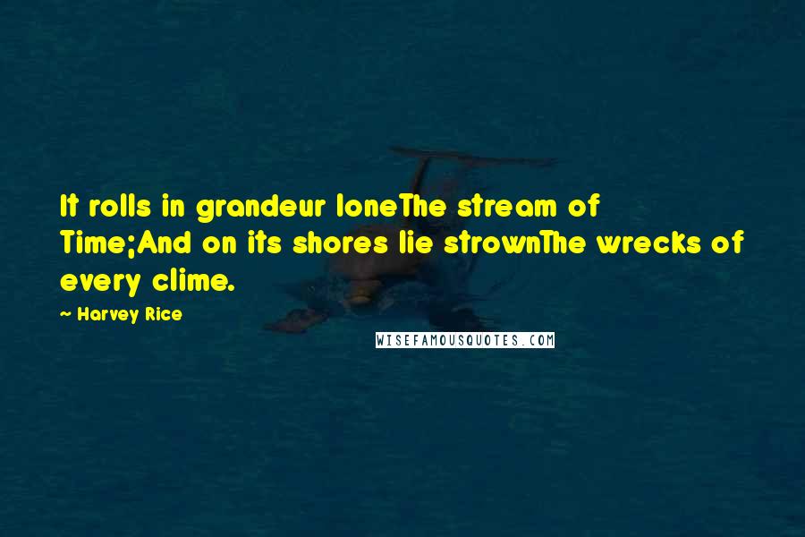 Harvey Rice Quotes: It rolls in grandeur loneThe stream of Time;And on its shores lie strownThe wrecks of every clime.