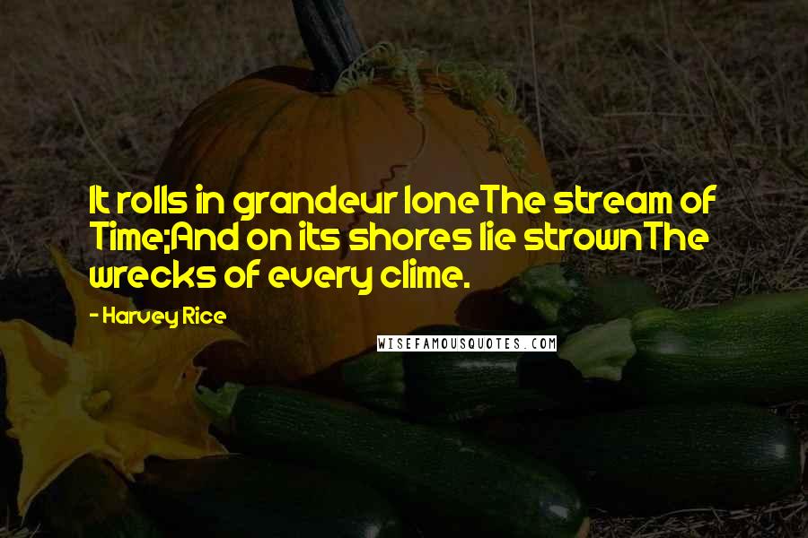 Harvey Rice Quotes: It rolls in grandeur loneThe stream of Time;And on its shores lie strownThe wrecks of every clime.