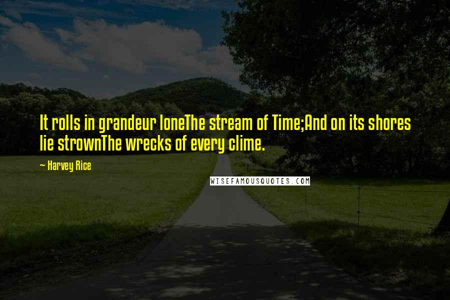 Harvey Rice Quotes: It rolls in grandeur loneThe stream of Time;And on its shores lie strownThe wrecks of every clime.