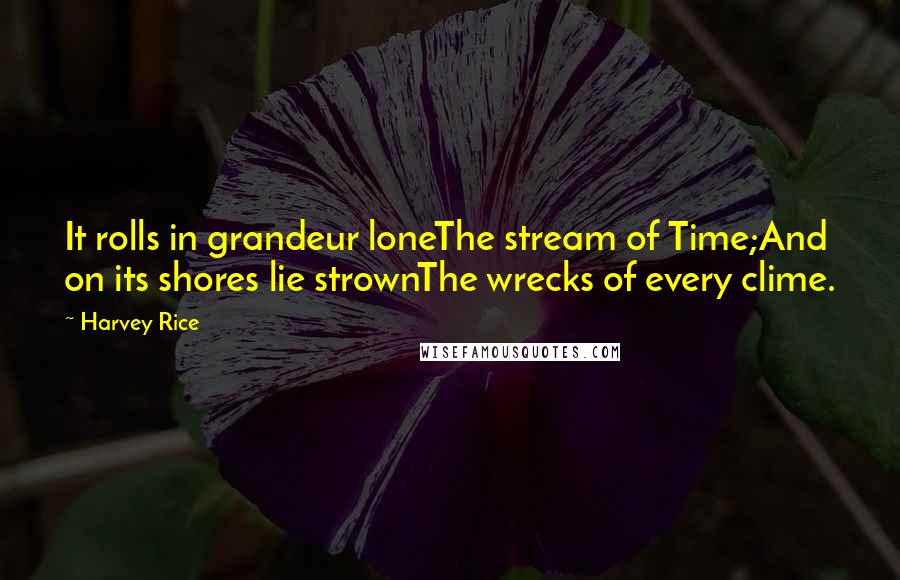 Harvey Rice Quotes: It rolls in grandeur loneThe stream of Time;And on its shores lie strownThe wrecks of every clime.