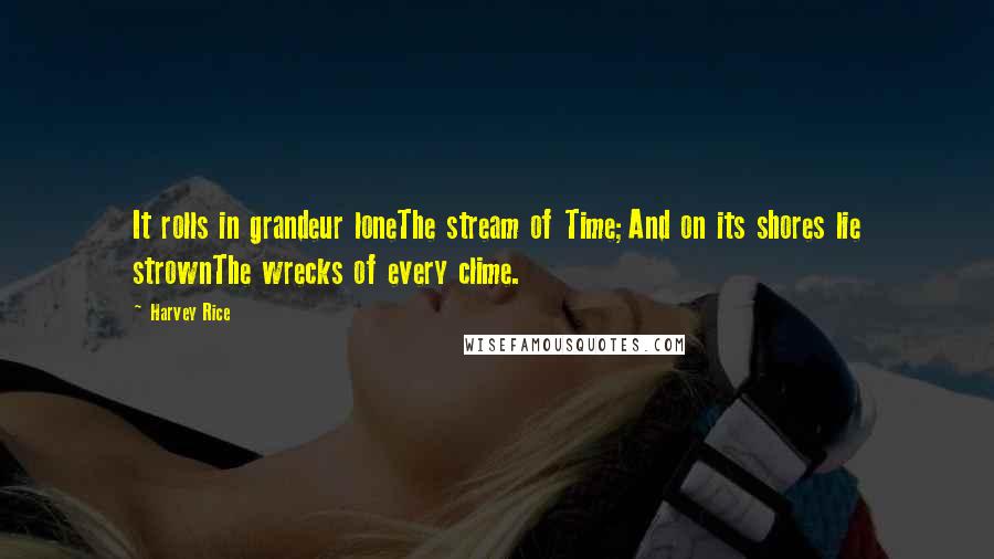 Harvey Rice Quotes: It rolls in grandeur loneThe stream of Time;And on its shores lie strownThe wrecks of every clime.