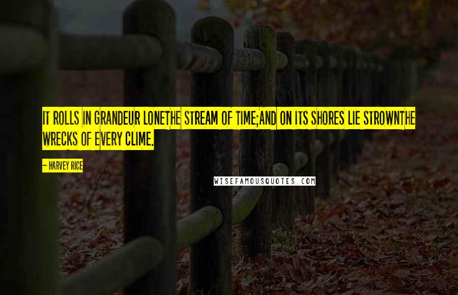 Harvey Rice Quotes: It rolls in grandeur loneThe stream of Time;And on its shores lie strownThe wrecks of every clime.