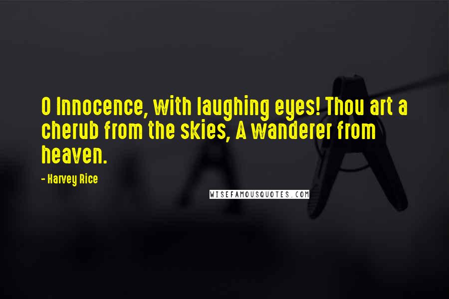 Harvey Rice Quotes: O Innocence, with laughing eyes! Thou art a cherub from the skies, A wanderer from heaven.