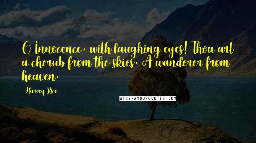 Harvey Rice Quotes: O Innocence, with laughing eyes! Thou art a cherub from the skies, A wanderer from heaven.