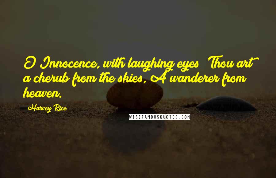 Harvey Rice Quotes: O Innocence, with laughing eyes! Thou art a cherub from the skies, A wanderer from heaven.