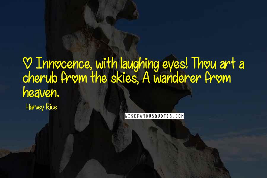 Harvey Rice Quotes: O Innocence, with laughing eyes! Thou art a cherub from the skies, A wanderer from heaven.