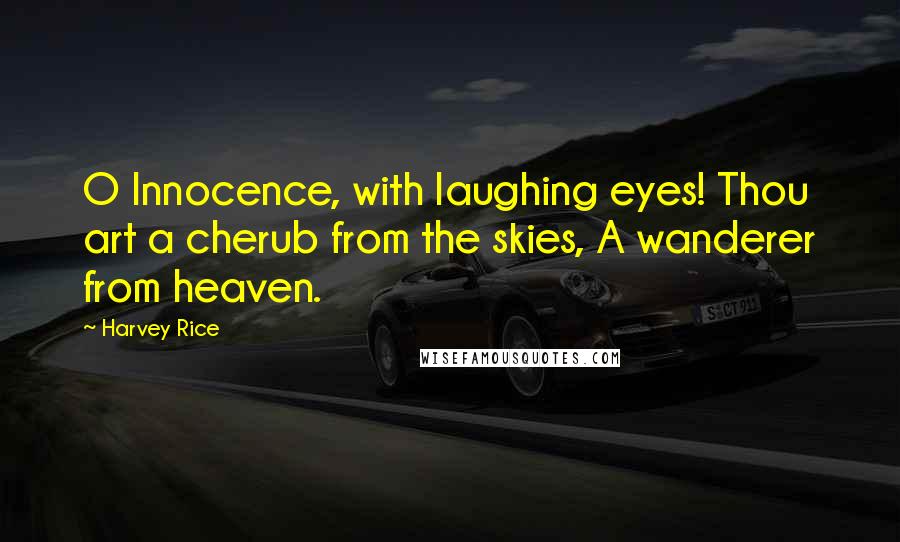 Harvey Rice Quotes: O Innocence, with laughing eyes! Thou art a cherub from the skies, A wanderer from heaven.