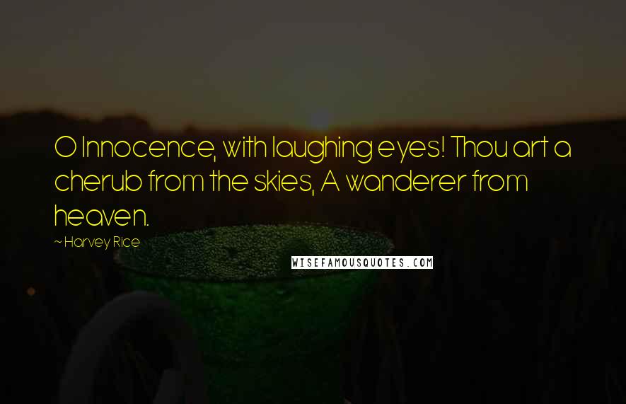 Harvey Rice Quotes: O Innocence, with laughing eyes! Thou art a cherub from the skies, A wanderer from heaven.