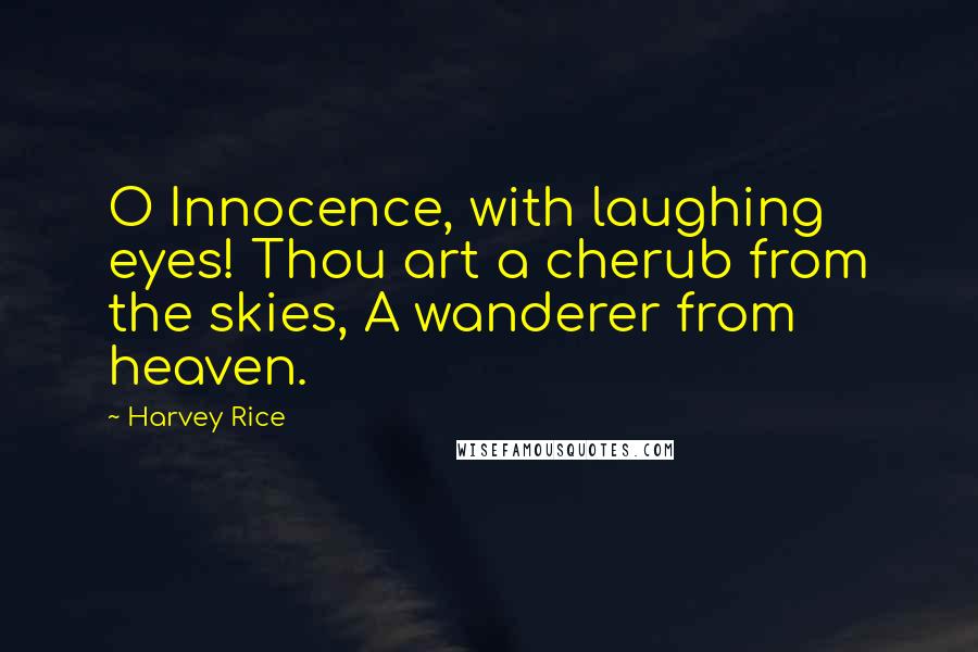 Harvey Rice Quotes: O Innocence, with laughing eyes! Thou art a cherub from the skies, A wanderer from heaven.