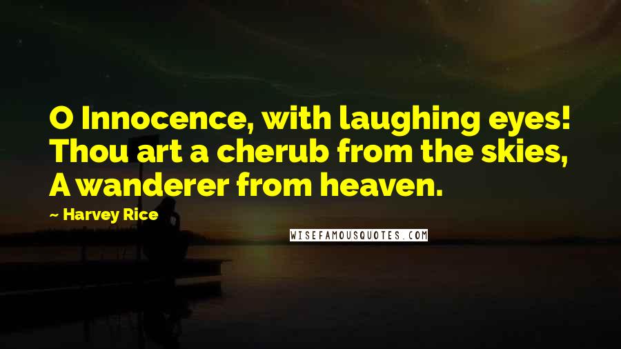 Harvey Rice Quotes: O Innocence, with laughing eyes! Thou art a cherub from the skies, A wanderer from heaven.