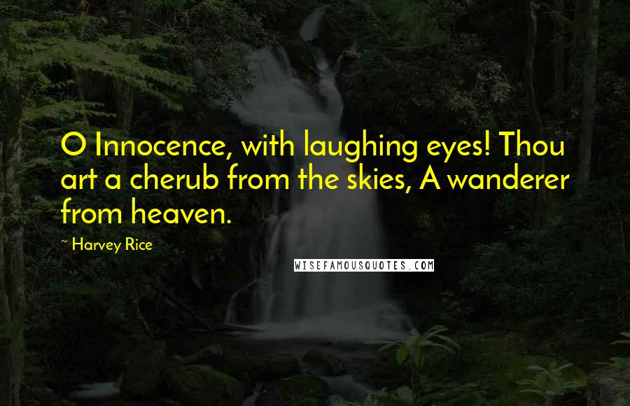 Harvey Rice Quotes: O Innocence, with laughing eyes! Thou art a cherub from the skies, A wanderer from heaven.