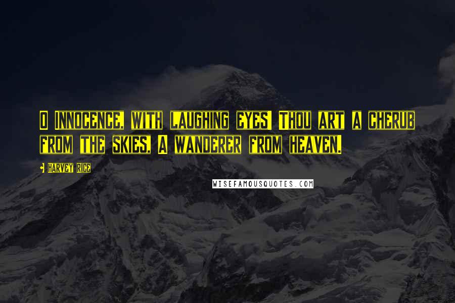 Harvey Rice Quotes: O Innocence, with laughing eyes! Thou art a cherub from the skies, A wanderer from heaven.