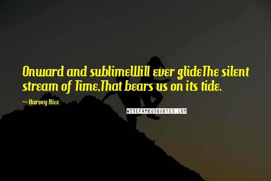 Harvey Rice Quotes: Onward and sublimeWill ever glideThe silent stream of Time,That bears us on its tide.